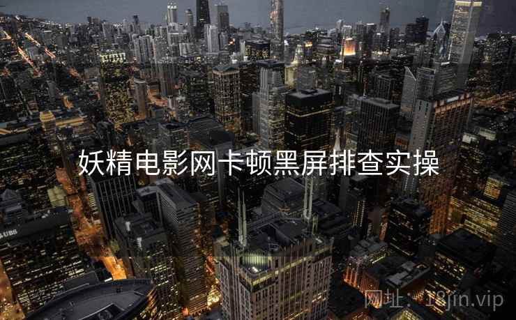 妖精电影网卡顿黑屏排查实操  第2张