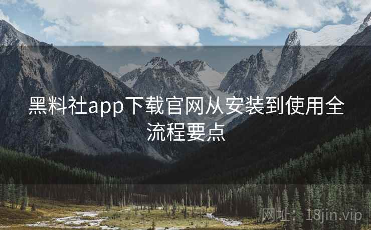 黑料社app下载官网从安装到使用全流程要点  第1张