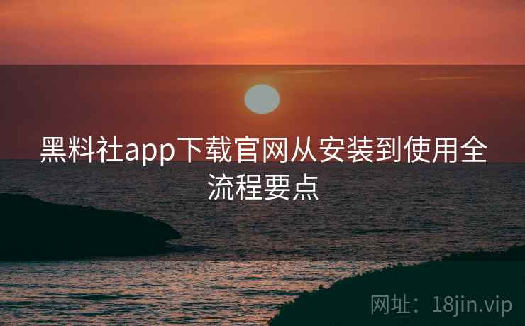 黑料社app下载官网从安装到使用全流程要点  第2张