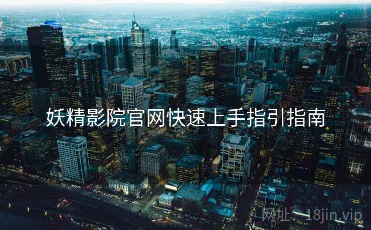 妖精影院官网快速上手指引指南  第2张