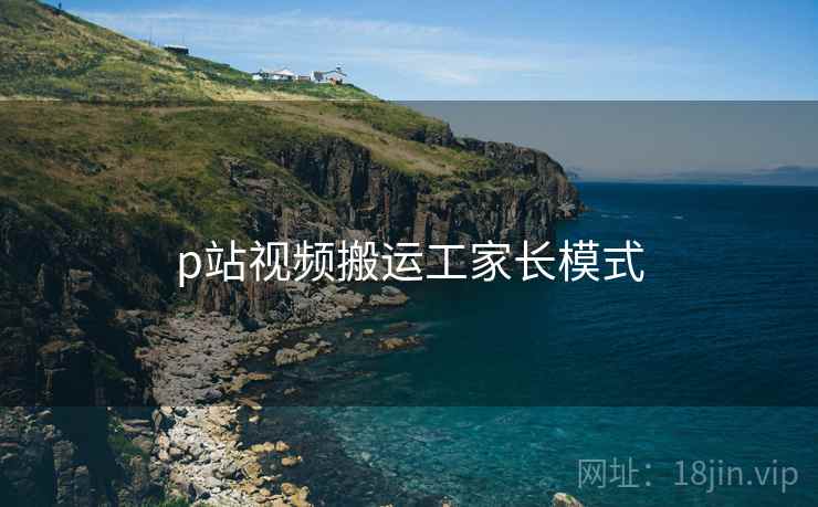 p站视频搬运工家长模式  第2张