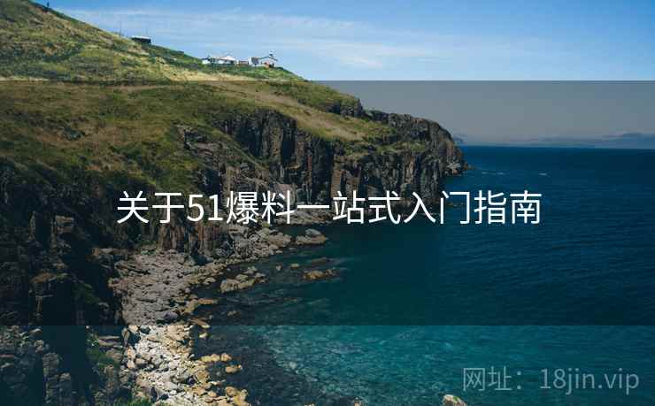 关于51爆料一站式入门指南  第2张