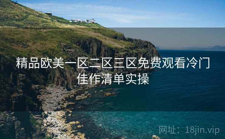 精品欧美一区二区三区免费观看冷门佳作清单实操  第1张