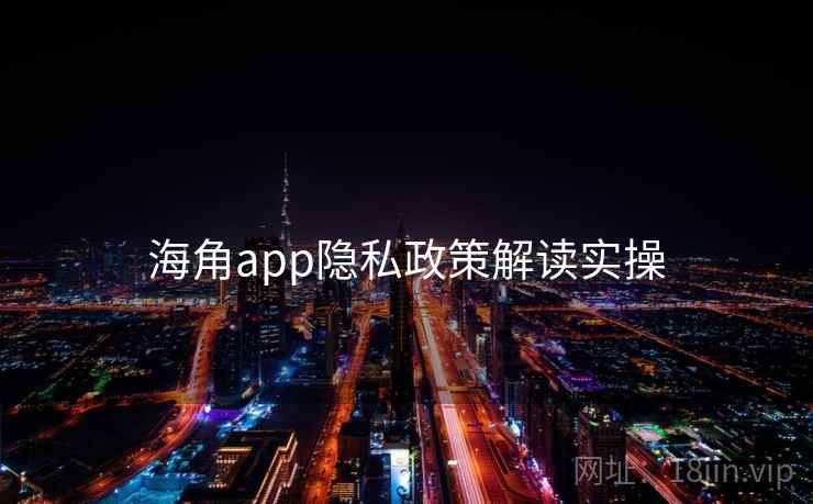 海角app隐私政策解读实操  第1张