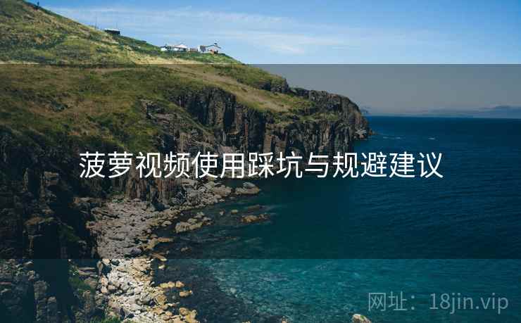 菠萝视频使用踩坑与规避建议  第2张