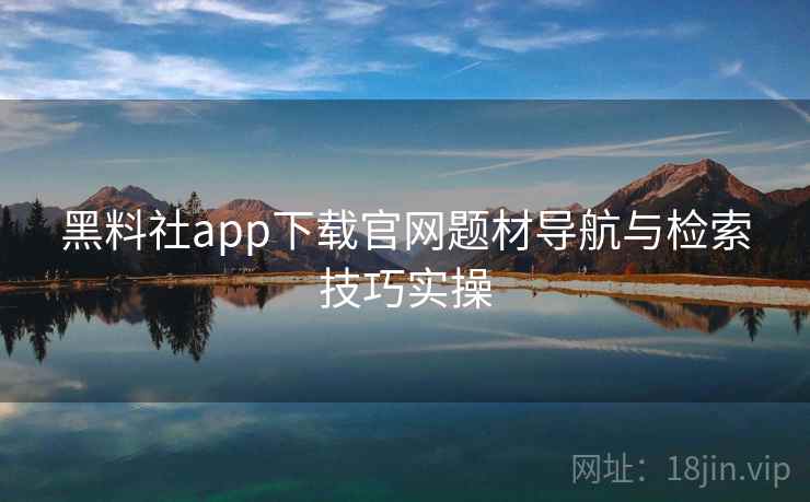 黑料社app下载官网题材导航与检索技巧实操  第1张