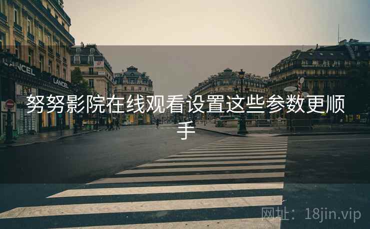 努努影院在线观看设置这些参数更顺手  第1张