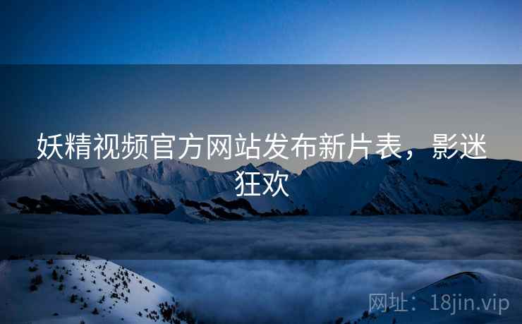 妖精视频官方网站发布新片表，影迷狂欢  第1张