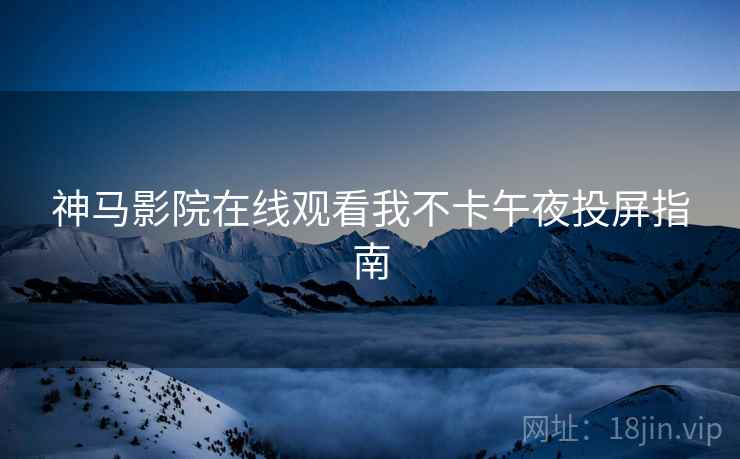 神马影院在线观看我不卡午夜投屏指南  第2张