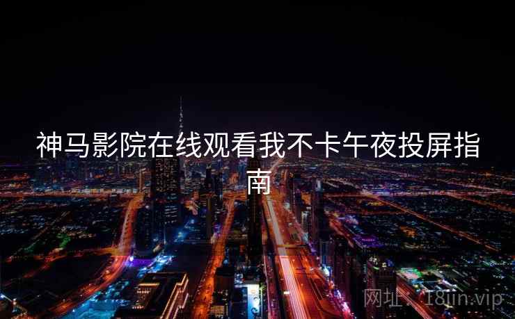 神马影院在线观看我不卡午夜投屏指南  第1张