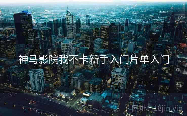 神马影院我不卡新手入门片单入门  第1张