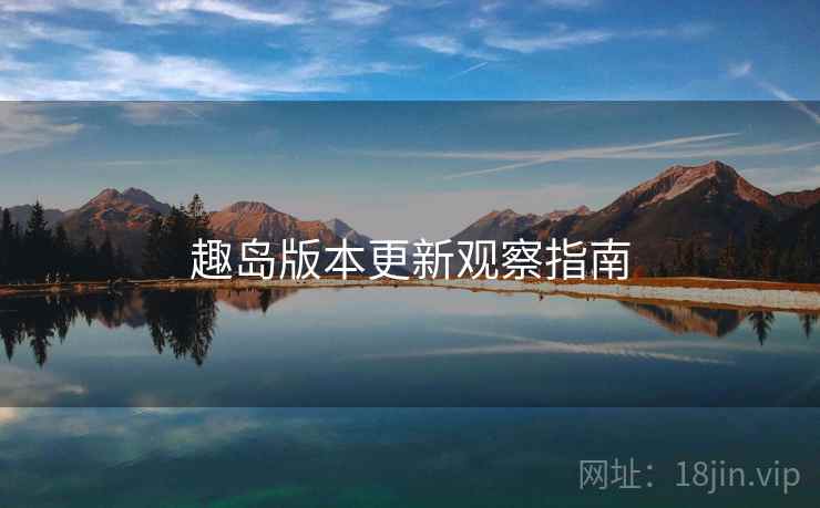 趣岛版本更新观察指南  第2张