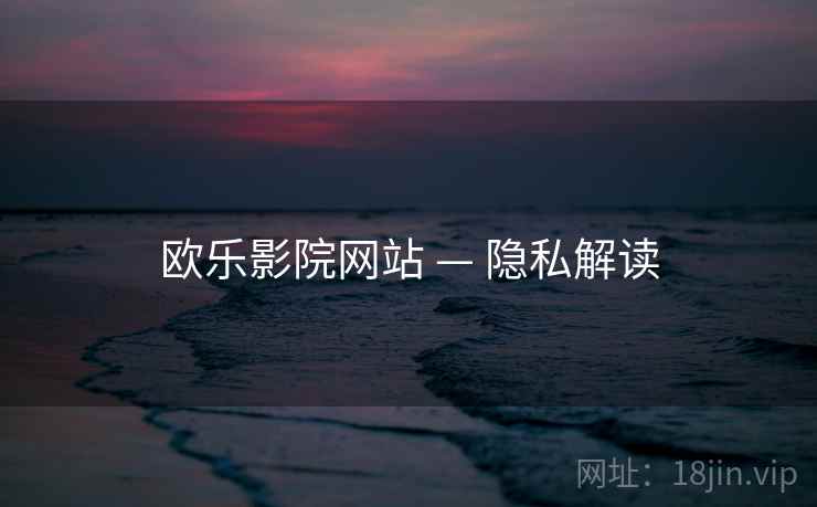 欧乐影院网站 — 隐私解读  第1张