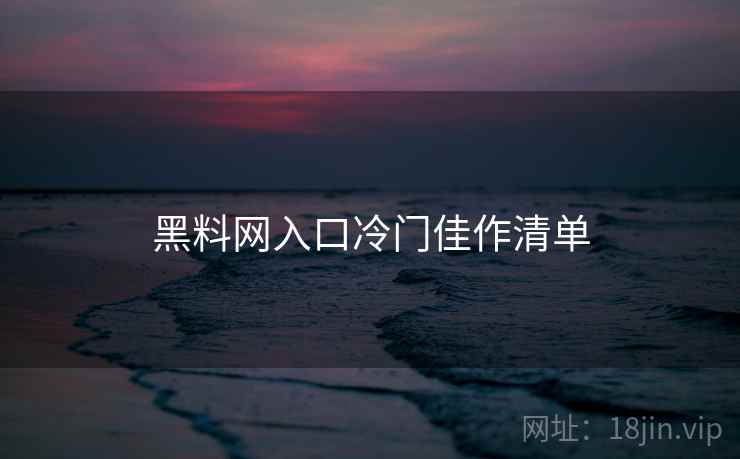 黑料网入口冷门佳作清单  第1张
