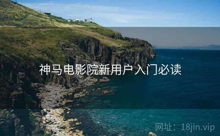 神马电影院新用户入门必读  第1张