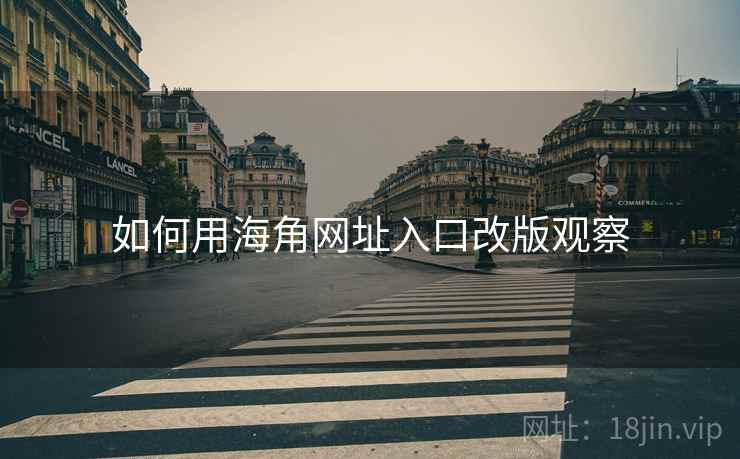 如何用海角网址入口改版观察  第1张