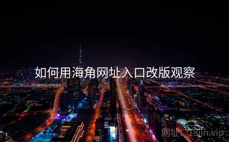 如何用海角网址入口改版观察  第2张