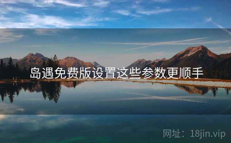 岛遇免费版设置这些参数更顺手  第1张
