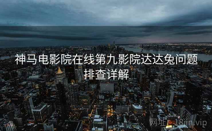 神马电影院在线第九影院达达兔问题排查详解  第1张