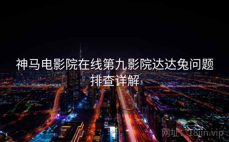 神马电影院在线第九影院达达兔问题排查详解  第2张