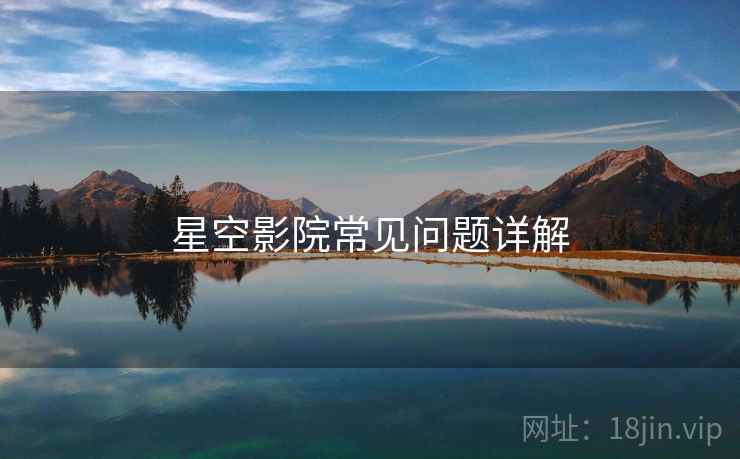 星空影院常见问题详解  第2张