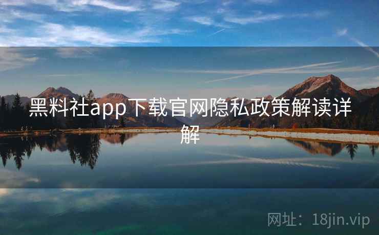 黑料社app下载官网隐私政策解读详解  第1张