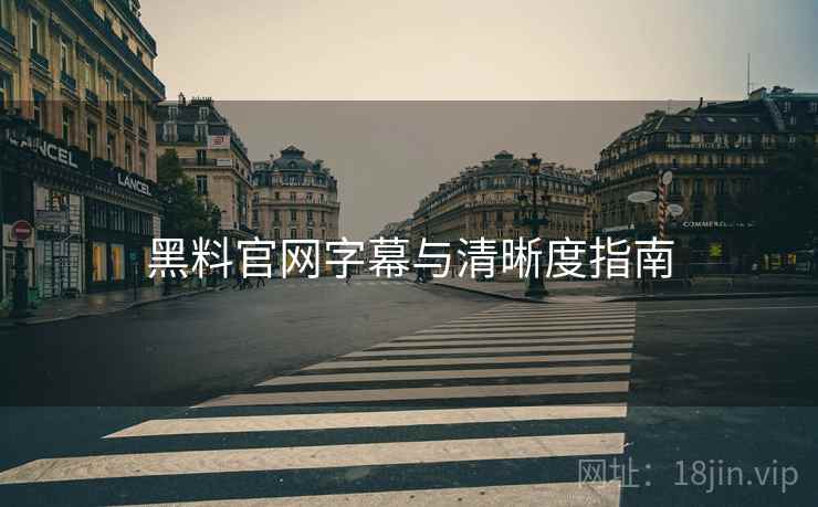 黑料官网字幕与清晰度指南  第1张