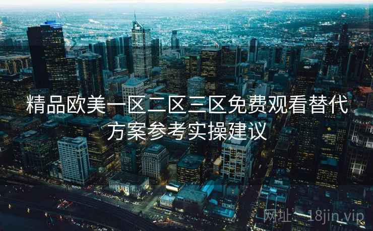 精品欧美一区二区三区免费观看替代方案参考实操建议  第1张