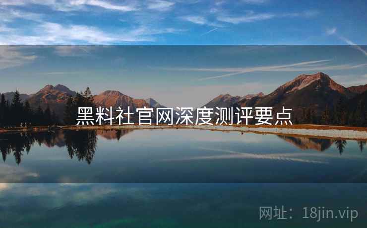 黑料社官网深度测评要点  第2张