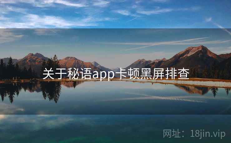 关于秘语app卡顿黑屏排查  第1张